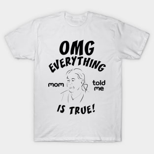 Omg everything mom told me is true T-Shirt